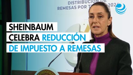 Sheinbaum celebra logro de migrantes por reducción de impuesto a las remesas del 3.5% al 1%