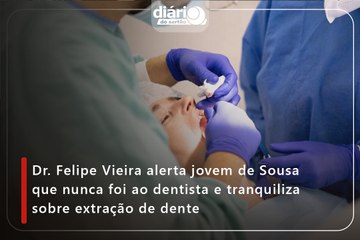 Dr. Felipe Vieira alerta jovem de Sousa que nunca foi ao dentista e tranquiliza sobre extração de dente