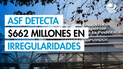 La ASF detecta irregularidades por más de 662 millones de pesos en su primera revisión