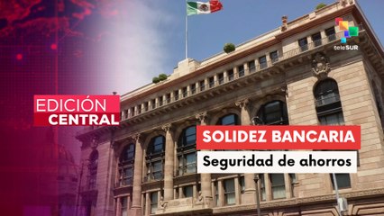 Gobierno mexicano garantiza solidez del sistema bancario tras intervenciones