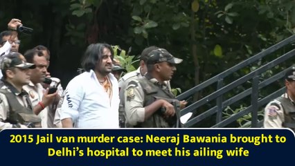 2015 Jail van murder case: Neeraj Bawania brought to Delhi’s hospital to meet his ailing