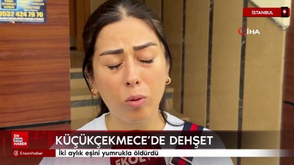 Küçükçekmece’de dehşet: İki aylık eşini yumrukla öldürdü