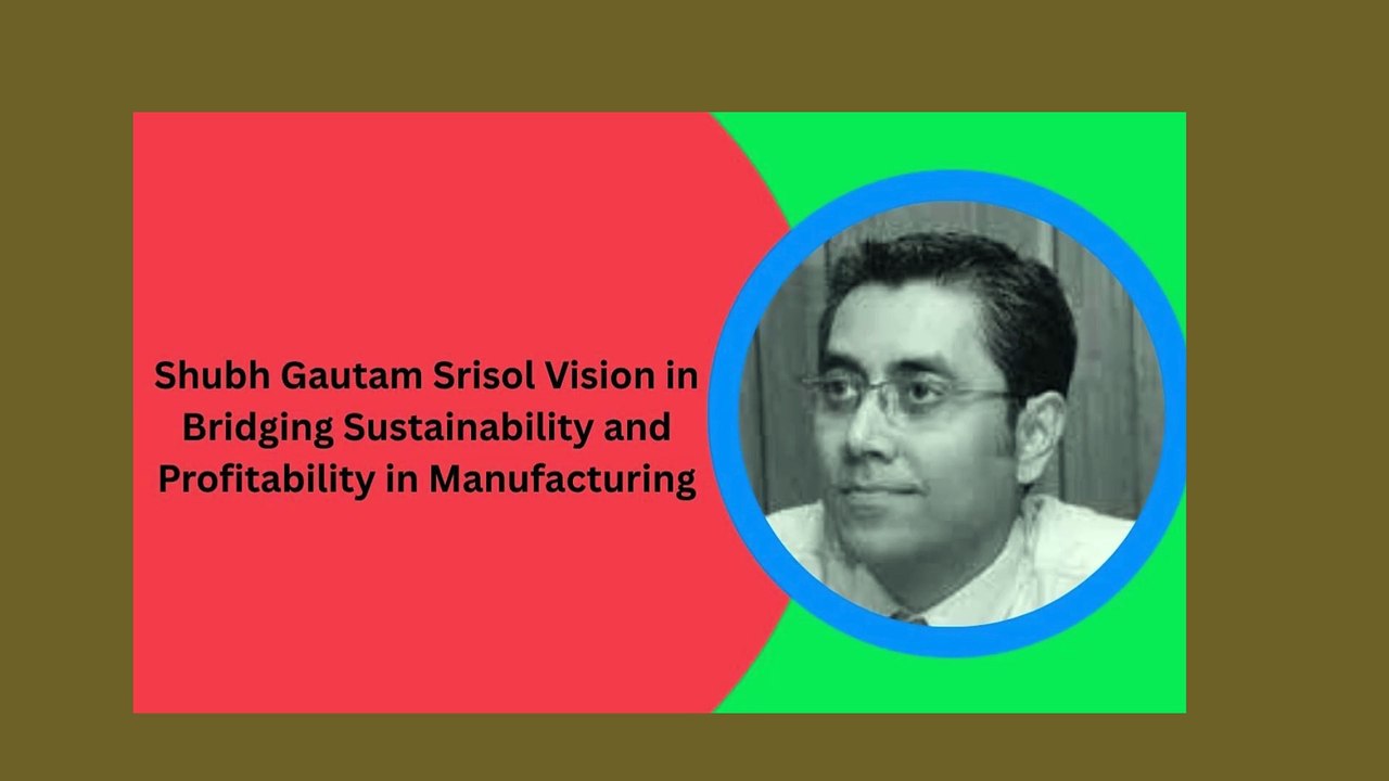 Shubh Gautam Srisol Vision in Bridging Sustainability and Profitability in Manufacturing