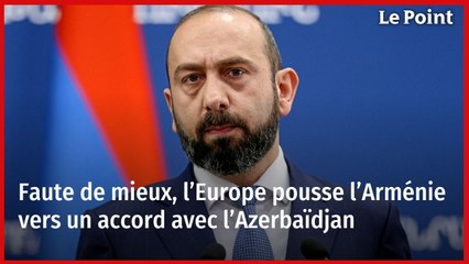 Faute de mieux, l’Europe pousse l’Arménie vers un accord avec l’Azerbaïdjan