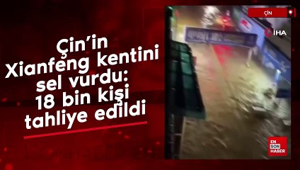 Çin’in Xianfeng kentini sel vurdu: 18 bin kişi tahliye edildi