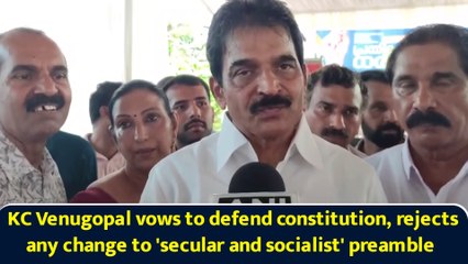 KC Venugopal vows to defend constitution, rejects any change to 'secular and socialist' preamblea
