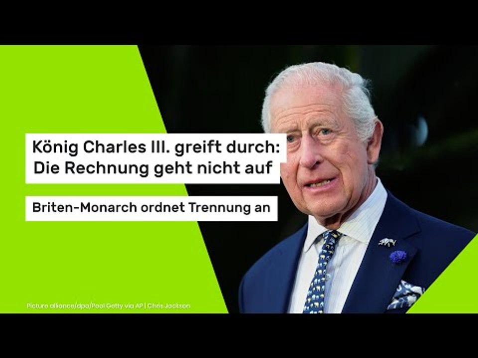 König Charles III. greift durch: Die Rechnung geht nicht auf - Briten-Monarch ordnet Trennung an