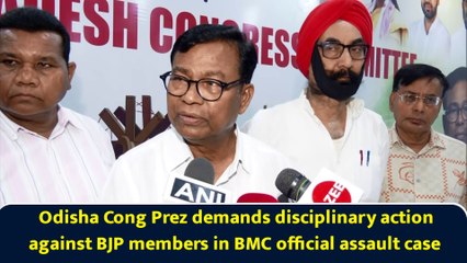 Odisha Cong Prez demands disciplinary action against BJP members in BMC official assault case
