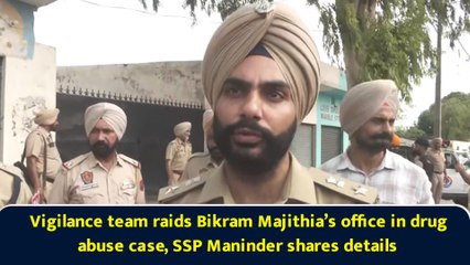Vigilance team raids Bikram Majithia’s office in drug abuse case, SSP Maninder shares details