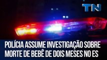 Polícia assume investigação sobre morte de bebê de dois meses no ES