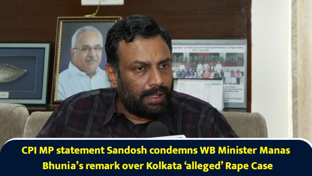 CPI MP statement Sandosh condemns WB Minister Manas Bhunia’s remark over Kolkata ‘alleged’ Rape Case