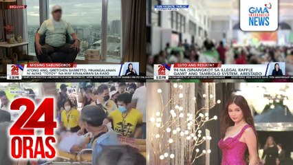 24 Oras: (Part 1) Atong Ang, Gretchen Barretto, pinangalanan ni alyas "Totoy" na may kinalaman sa kaso ng mga nawawalang sabungero; 94 na isinangkot sa illegal raffle gamit ang tambiolo system, arestado; 80 estudyante, nagsuka, nahimatay o..., atbp.