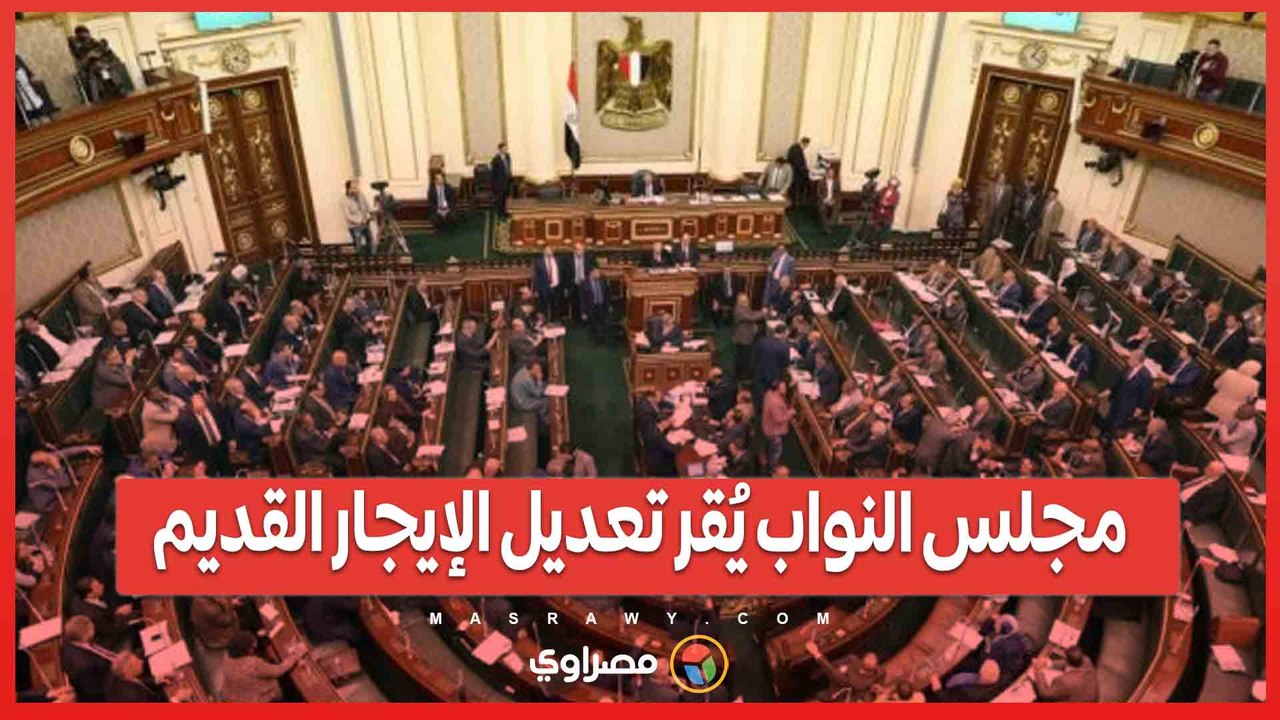 مجلس النواب يُقر تعديل الإيجار القديم.. بداية العد التنازلي لنهاية العقود الأبدية