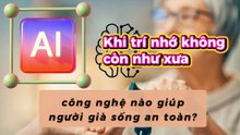 Khi trí nhớ không còn như xưa - công nghệ nào giúp người già sống an toàn