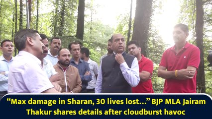 “Max damage in Sharan, 30 lives lost…” BJP MLA Jairam Thakur shares details after cloudburst havoc