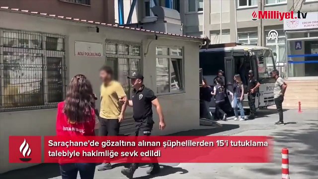 Saraçhane'de gözaltına alınan şüphelilerden 15'i tutuklama talebiyle hakimliğe sevk edildi