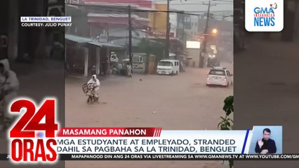 Mga estudyante at empleyado, stranded dahil sa pagbaha sa La Trinidad, Benguet | 24 Oras