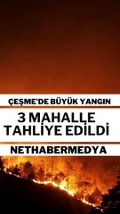 Çeşme'de Büyük Yangın! 3 Mahalle Tahliye Edildi
