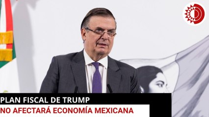 Plan fiscal de Trump no afectará la economía mexicana, señala Ebrard