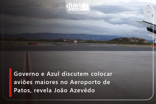 Governo e Azul discutem colocar aviões maiores no Aeroporto de Patos, revela João Azevêdo