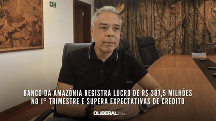 Banco da Amazônia registra lucro de R$ 307,5 milhões no 1º trimestre e supera expectativas de crédito