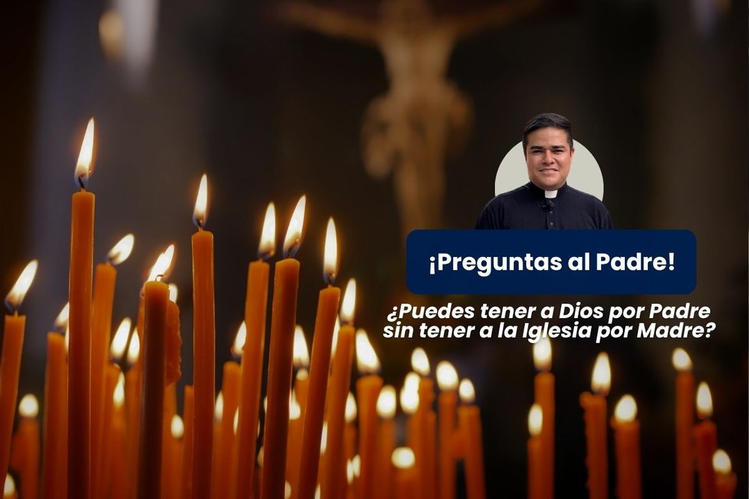 ¿Puedes tener a Dios por Padre sin tener a la Iglesia por Madre?
