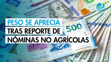 Peso se aprecia tras reporte sólido de nóminas no agrícolas en EU