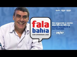 28/07 - Programa FALA BAHIA - Bahia FM e Bahia FM Sul