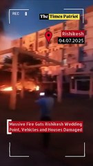 Rishikesh Wedding Point Inferno: Fire Guts Venue, Cars and Homes — Flames Rage Despite 8 Fire Engines!