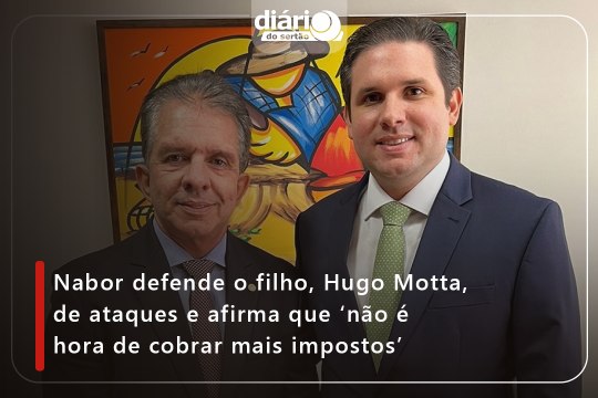 Nabor defende o filho, Hugo Motta, de ataques e afirma que ‘não é hora de cobrar mais impostos’