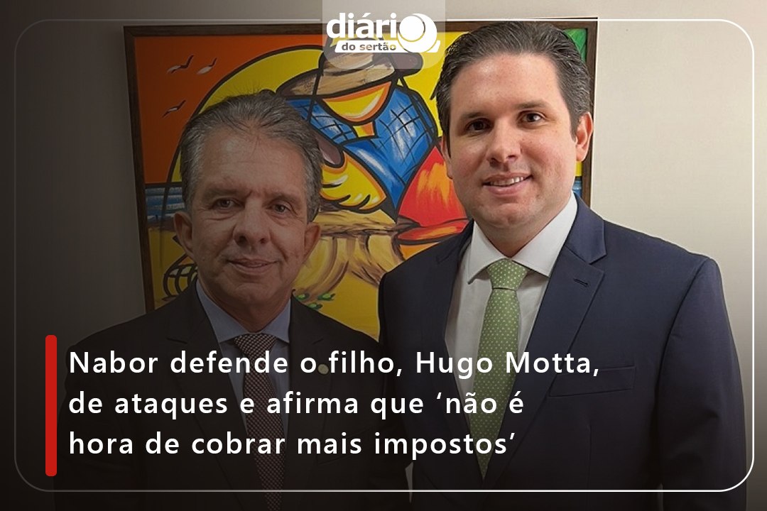Nabor defende o filho, Hugo Motta, de ataques e afirma que ‘não é hora de cobrar mais impostos’