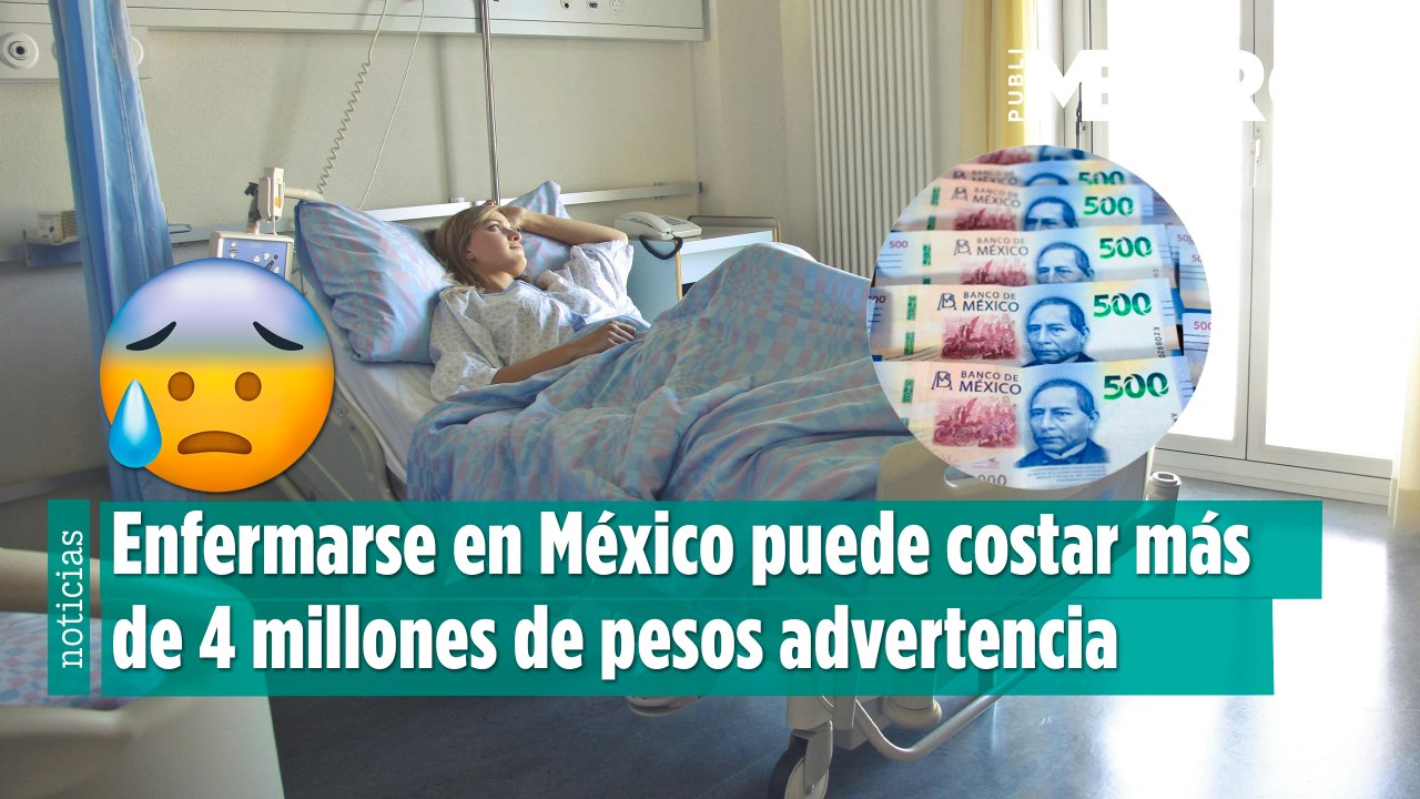 Enfermarse en México puede costar más de 4 millones de pesos