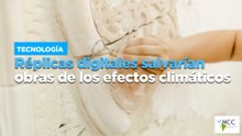 Réplicas digitales salvarían obras de los efectos climáticos