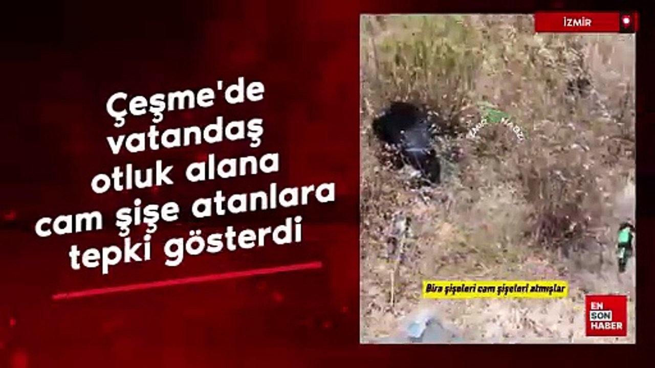 İzmir Çeşme'de bir vatandaş otluk alana cam şişe atanlara tepki gösterdi
