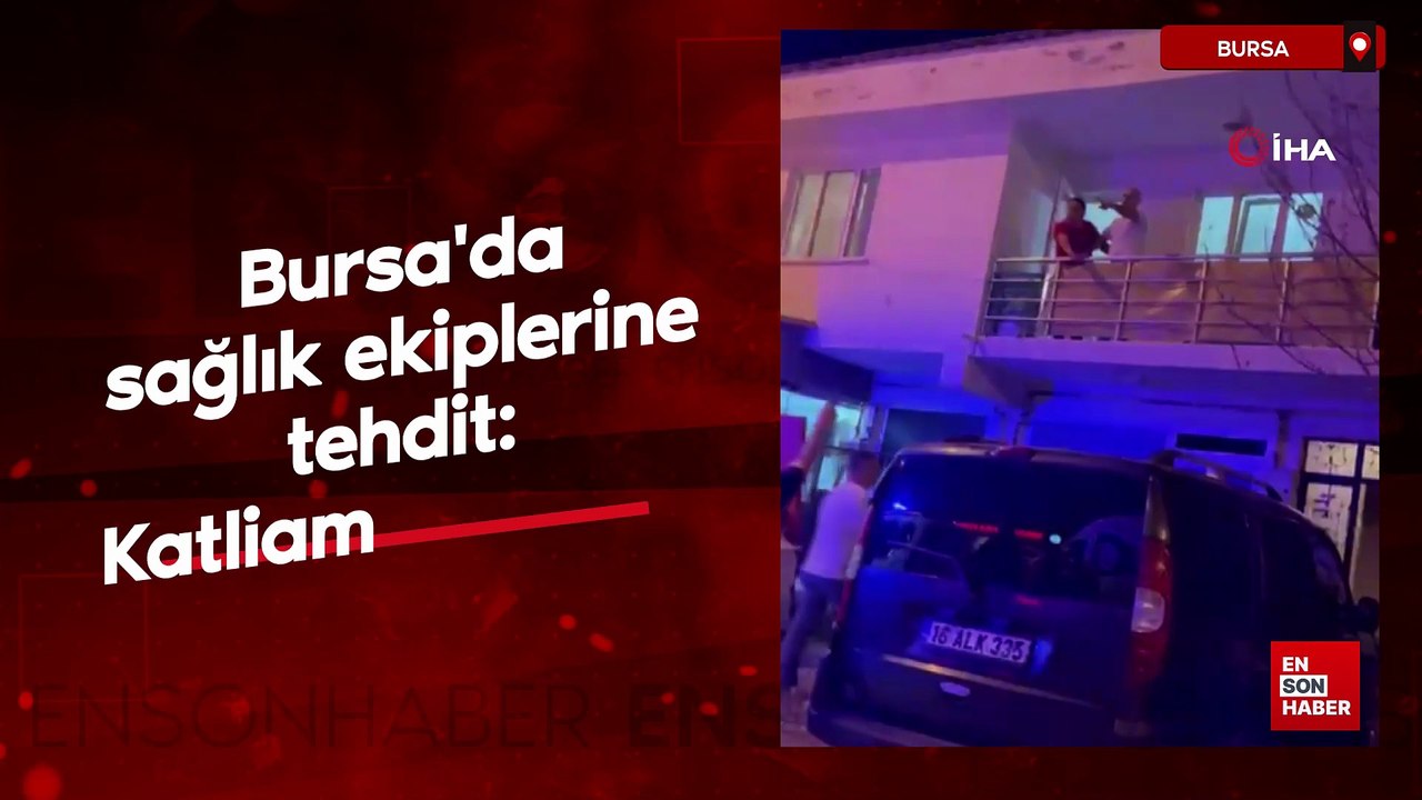 Bursa'da sağlık ekiplerine tehdit: Katliam yaparım