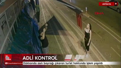 Antalya'da dükkanda asılı bayrağı çıkaran turist hakkında işlem yapıldı