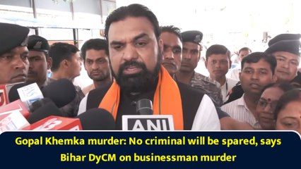 Gopal Khemka murder: No criminal will be spared, says Bihar DyCM on businessman murder