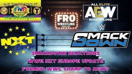 Smackdown Reactions - NXT Europe Update - New AEW Signing?