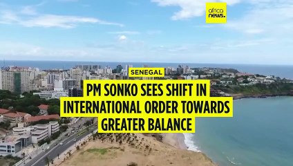 Senegalese PM Sonko says international order is shifting to a more balanced, multilateral world