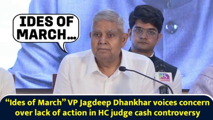 “Ides of March” VP Jagdeep Dhankhar voices concern over lack of action in HC judge cash controversy