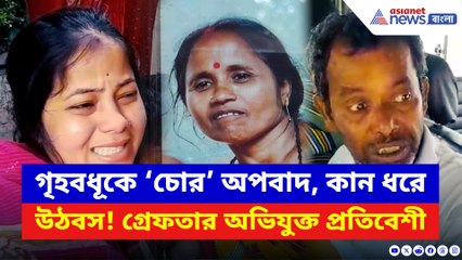‘চোর’ বলে কান ধরিয়ে উঠবস! অপমানে চরম পদক্ষেপ গৃহবধূর! ঘটনায় ধৃত অসীম করাতি