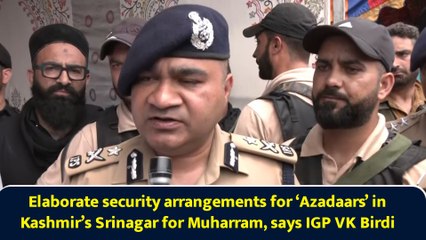 Elaborate security arrangements for ‘Azadaars’ in Kashmir’s Srinagar for Muharram, says IGP VK Birdi