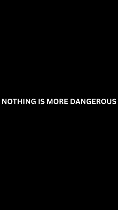 NOTHING IS MORE DANGEROUS