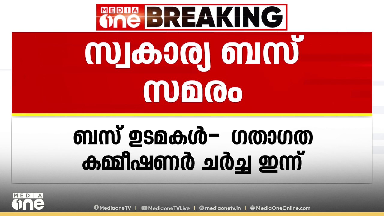 സ്വകാര്യ ബസ് സമരം; ബസ് ഉടമകൾ -ഗതാഗത കമ്മീഷണർ ചർ...