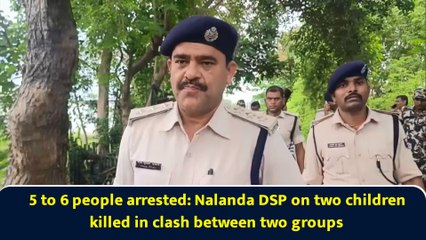 5 to 6 people arrested: Nalanda DSP on two children killed in clash between two groups