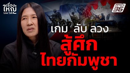 เกม ลับ ลวง สู้ศึกไทยกัมพูชา | เรื่องใหญ่ Live Talk | 7 ก.ค. 68