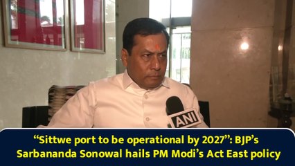 “Sittwe port to be operational by 2027”: BJP’s Sarbananda Sonowal hails PM Modi’s Act East policy