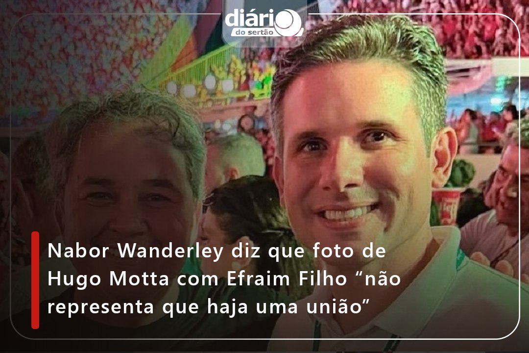 Nabor Wanderley diz que foto de Hugo Motta com Efraim Filho “não representa que haja uma união”
