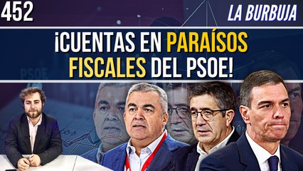 La Burbuja #452 / Desvelamos las cuentas en paraísos fiscales de diputados del PSOE
