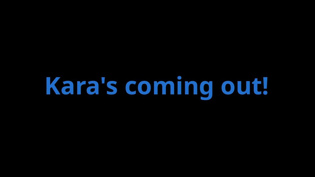 Kara's coming out!